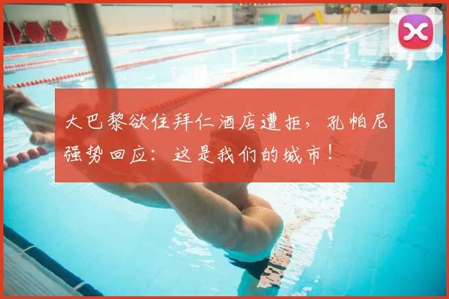 大巴黎欲住拜仁酒店遭拒，孔帕尼强势回应：这是我们的城市！