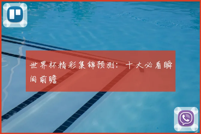 世界杯精彩集锦预测:十大必看瞬间前瞻