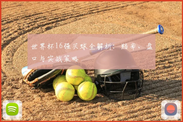 世界杯16强买球全解析:赔率、盘口与实战策略