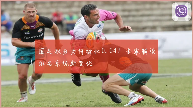 国足积分为何被扣0.04？专家解读排名系统新变化