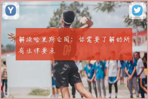解读哈里斯合同：你需要了解的所有法律要点