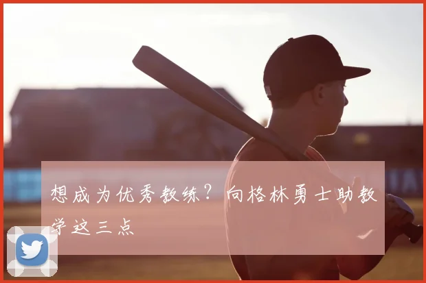 想成为优秀教练?向格林勇士助教学这三点