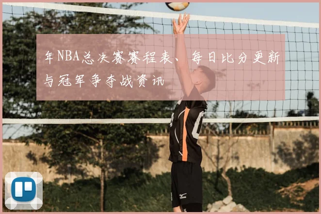 年NBA总决赛赛程表、每日比分更新与冠军争夺战资讯