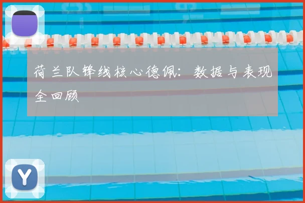 荷兰队锋线核心德佩：数据与表现全回顾