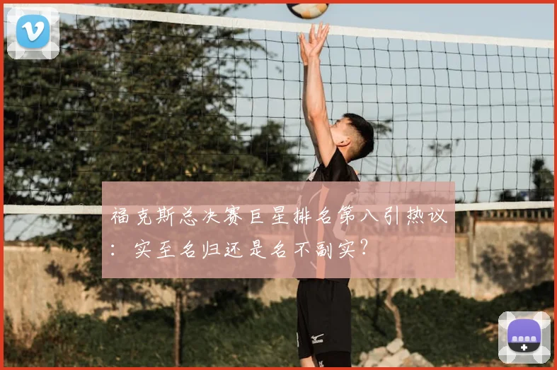 福克斯总决赛巨星排名第八引热议:实至名归还是名不副实?