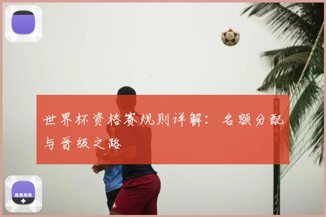 世界杯资格赛规则详解:名额分配与晋级之路