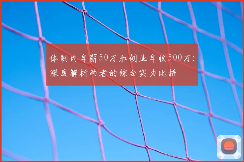 体制内年薪50万和创业年收500万:深度解析两者的综合实力比拼