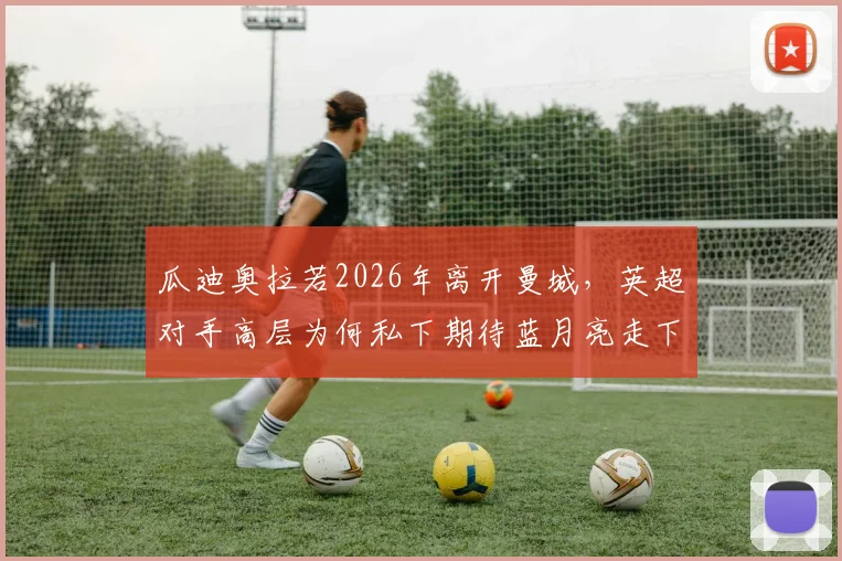 瓜迪奥拉若2026年离开曼城,英超对手高层为何私下期待蓝月亮走下坡路?深度剖析背后三大现实因素