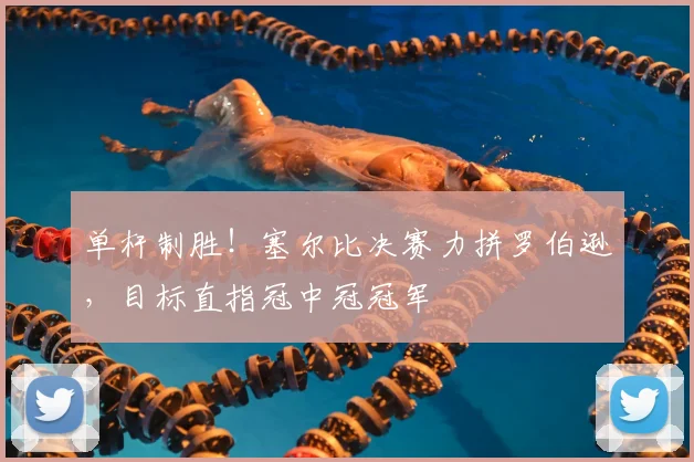 单杆制胜!塞尔比决赛力拼罗伯逊,目标直指冠中冠冠军