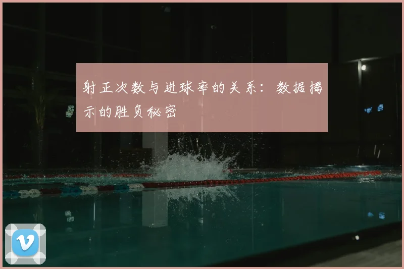 射正次数与进球率的关系：数据揭示的胜负秘密