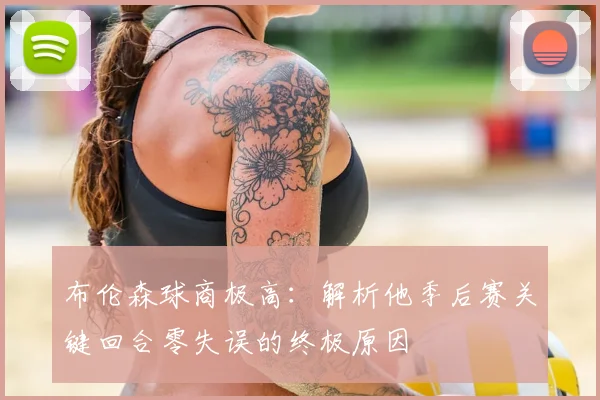 布伦森球商极高:解析他季后赛关键回合零失误的终极原因