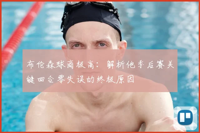 布伦森球商极高：解析他季后赛关键回合零失误的终极原因