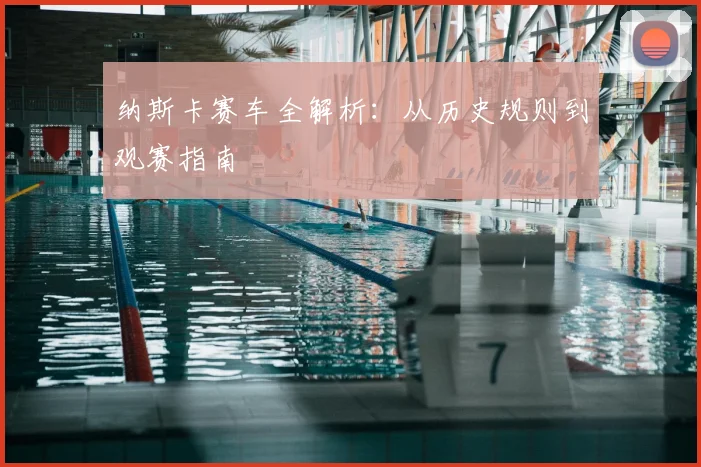 纳斯卡赛车全解析:从历史规则到观赛指南