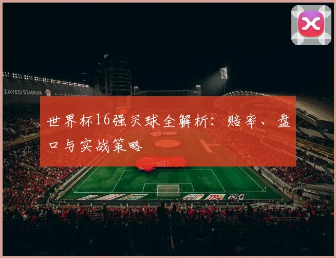 世界杯16强买球全解析:赔率、盘口与实战策略