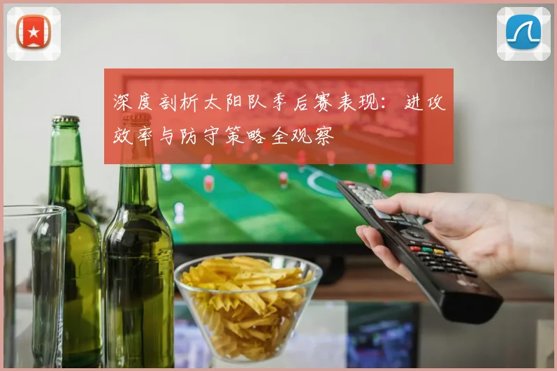 深度剖析太阳队季后赛表现:进攻效率与防守策略全观察