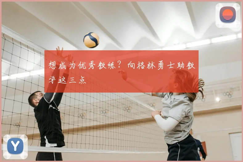 想成为优秀教练?向格林勇士助教学这三点